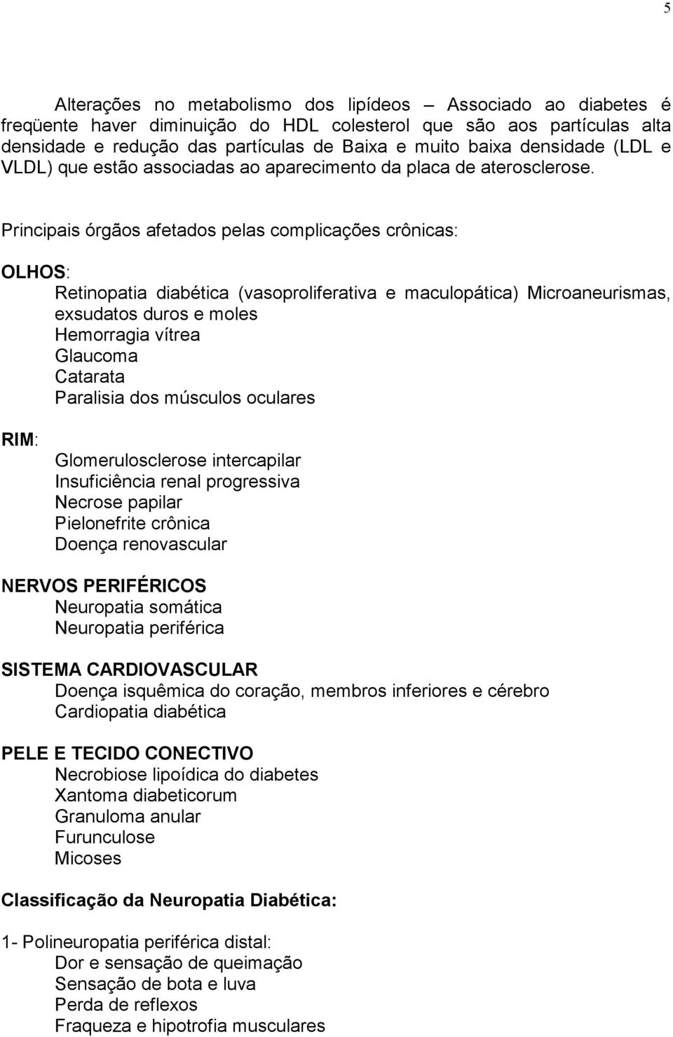 Principais órgãos afetados pelas complicações crônicas: OLHOS: Retinopatia diabética (vasoproliferativa e maculopática) Microaneurismas, exsudatos duros e moles Hemorragia vítrea Glaucoma Catarata