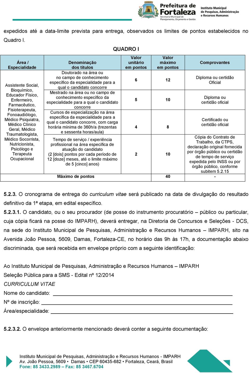 Socorrista, Nutricionista, Psicólogo e Terapeuta Ocupacional Denominação dos títulos Doutorado na área ou no campo de conhecimento específico da especialidade para a qual o candidato concorre