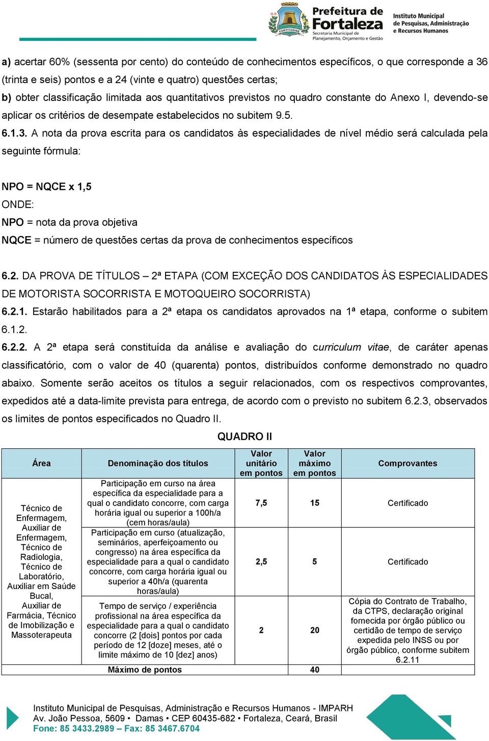 A nota da prova escrita para os candidatos às especialidades de nível médio será calculada pela seguinte fórmula: NPO = NQCE x 1,5 ONDE: NPO = nota da prova objetiva NQCE = número de questões certas