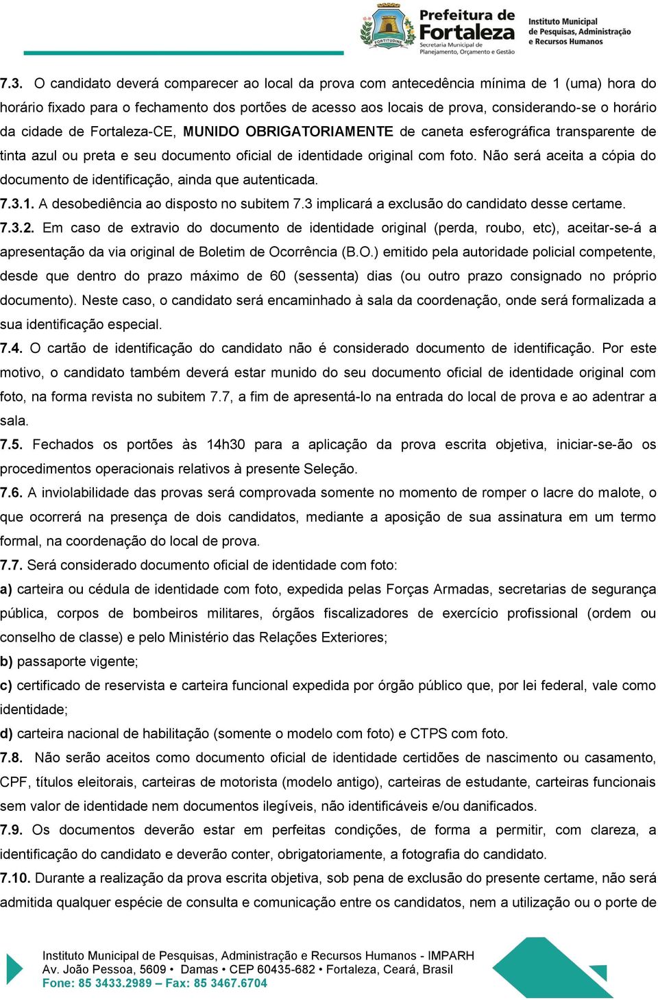 Não será aceita a cópia do documento de identificação, ainda que autenticada. 7.3.1. A desobediência ao disposto no subitem 7.3 implicará a exclusão do candidato desse certame. 7.3.2.