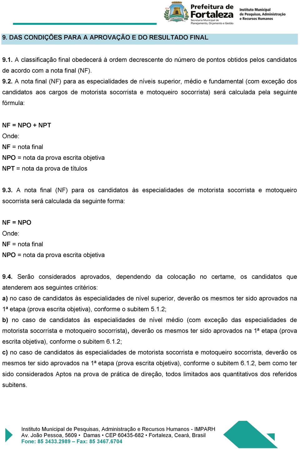 fórmula: NF = NPO + NPT Onde: NF = nota final NPO = nota da prova escrita objetiva NPT = nota da prova de títulos 9.3.