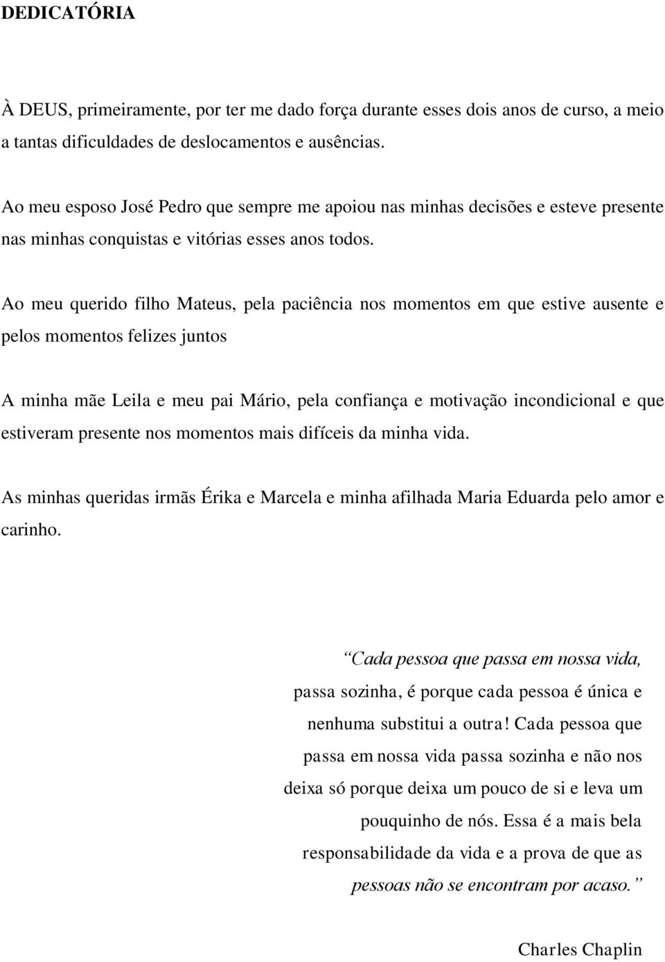 Ao meu querido filho Mateus, pela paciência nos momentos em que estive ausente e pelos momentos felizes juntos A minha mãe Leila e meu pai Mário, pela confiança e motivação incondicional e que