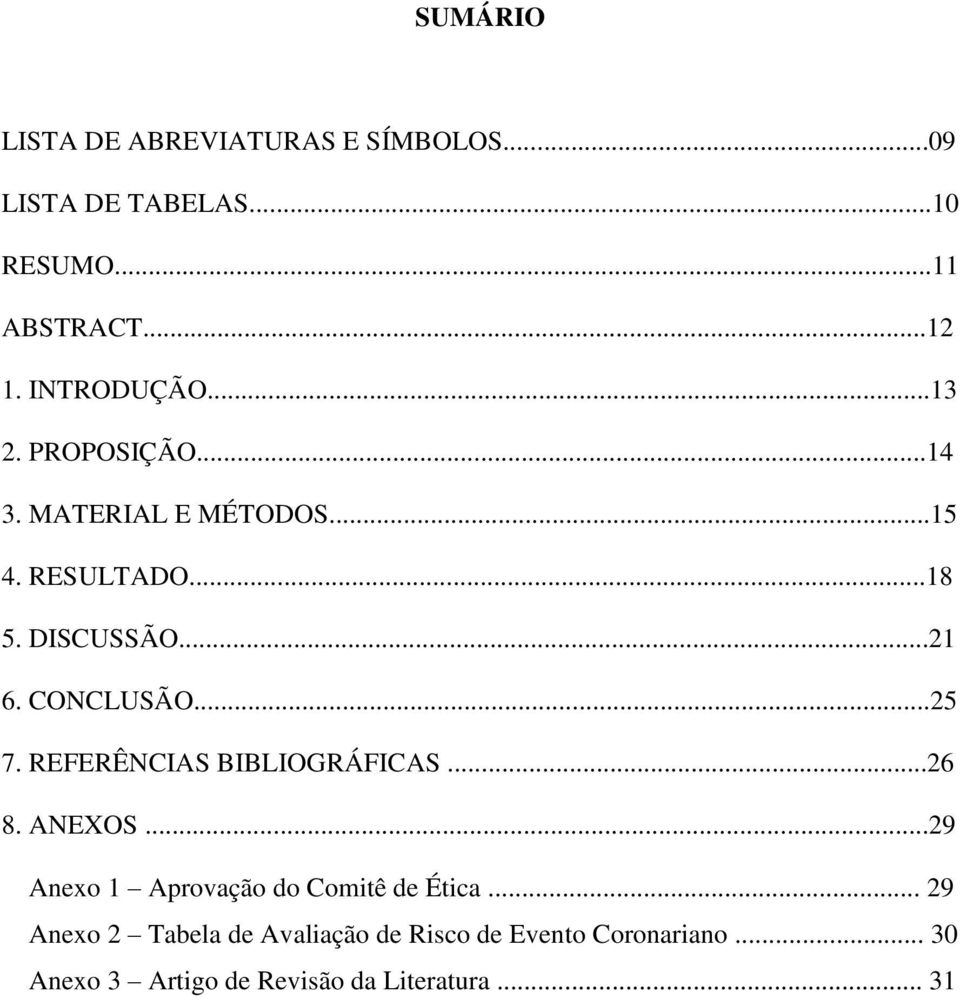 CONCLUSÃO...25 7. REFERÊNCIAS BIBLIOGRÁFICAS...26 8. ANEXOS...29 Anexo 1 Aprovação do Comitê de Ética.