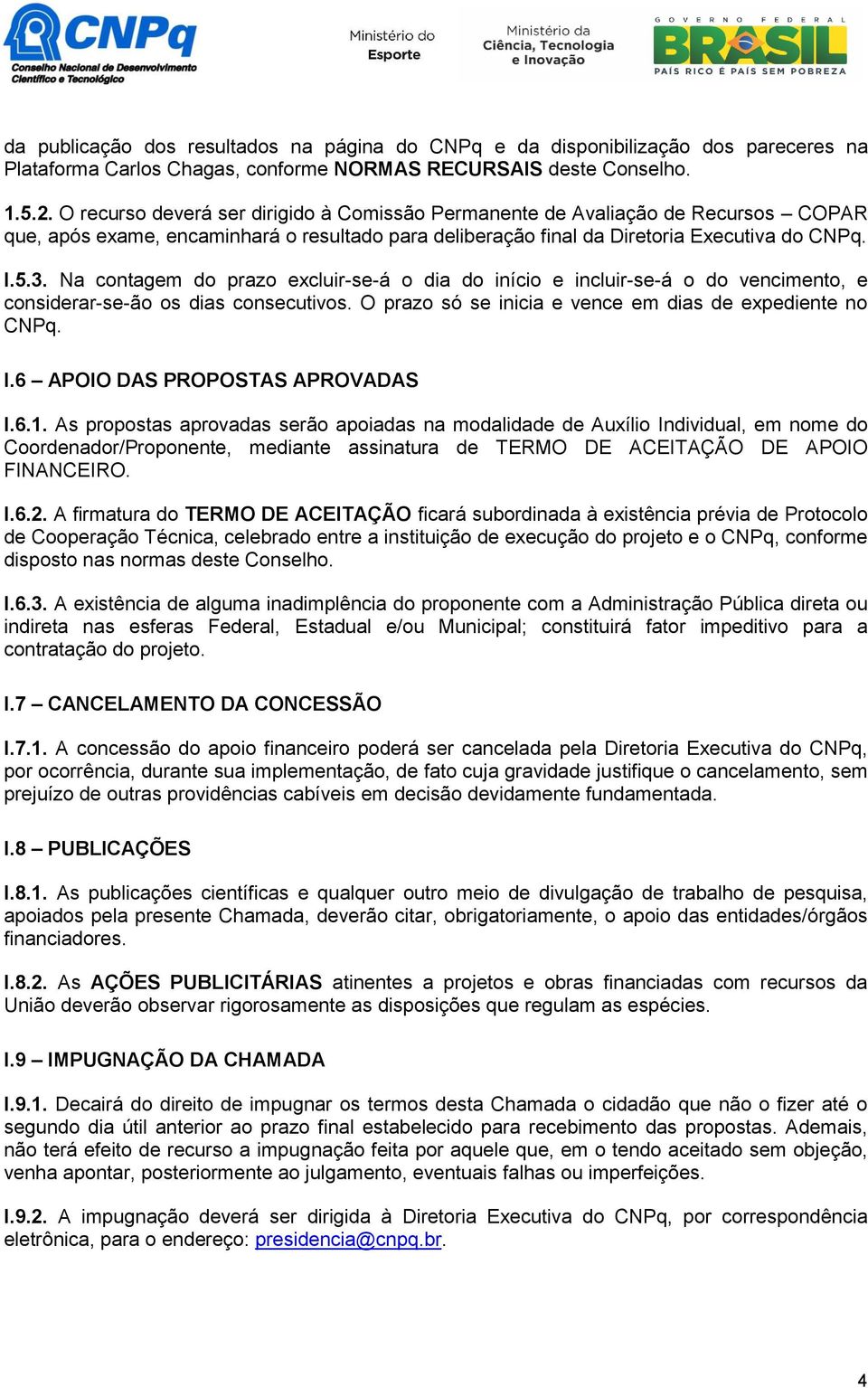 Na contagem do prazo excluir-se-á o dia do início e incluir-se-á o do vencimento, e considerar-se-ão os dias consecutivos. O prazo só se inicia e vence em dias de expediente no CNPq. I.