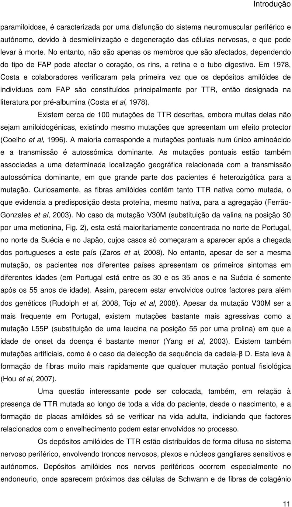 Em 1978, Costa e colaboradores verificaram pela primeira vez que os depósitos amilóides de indivíduos com FAP são constituídos principalmente por TTR, então designada na literatura por pré-albumina