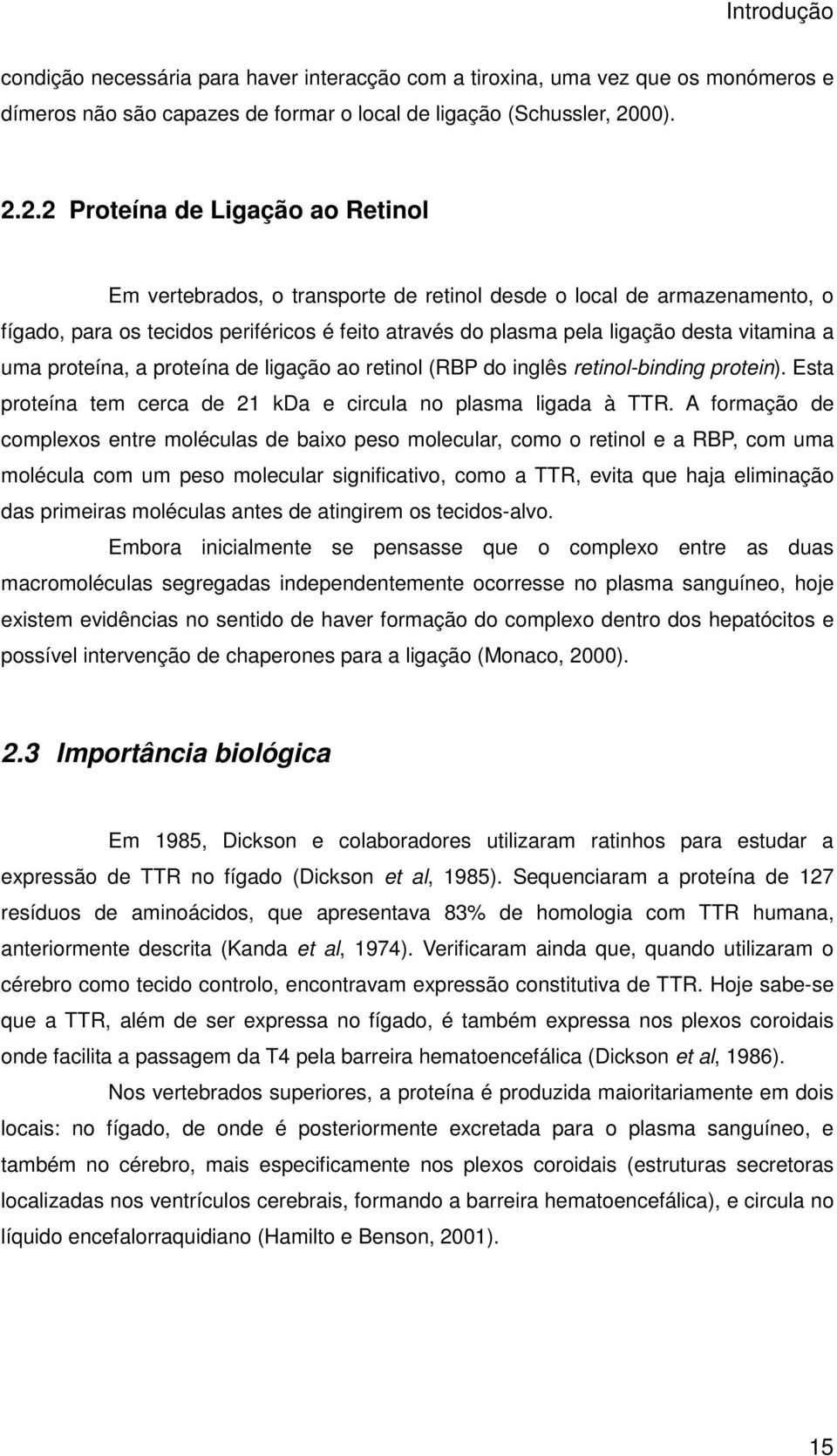 2.2 Proteína de Ligação ao Retinol Em vertebrados, o transporte de retinol desde o local de armazenamento, o fígado, para os tecidos periféricos é feito através do plasma pela ligação desta vitamina