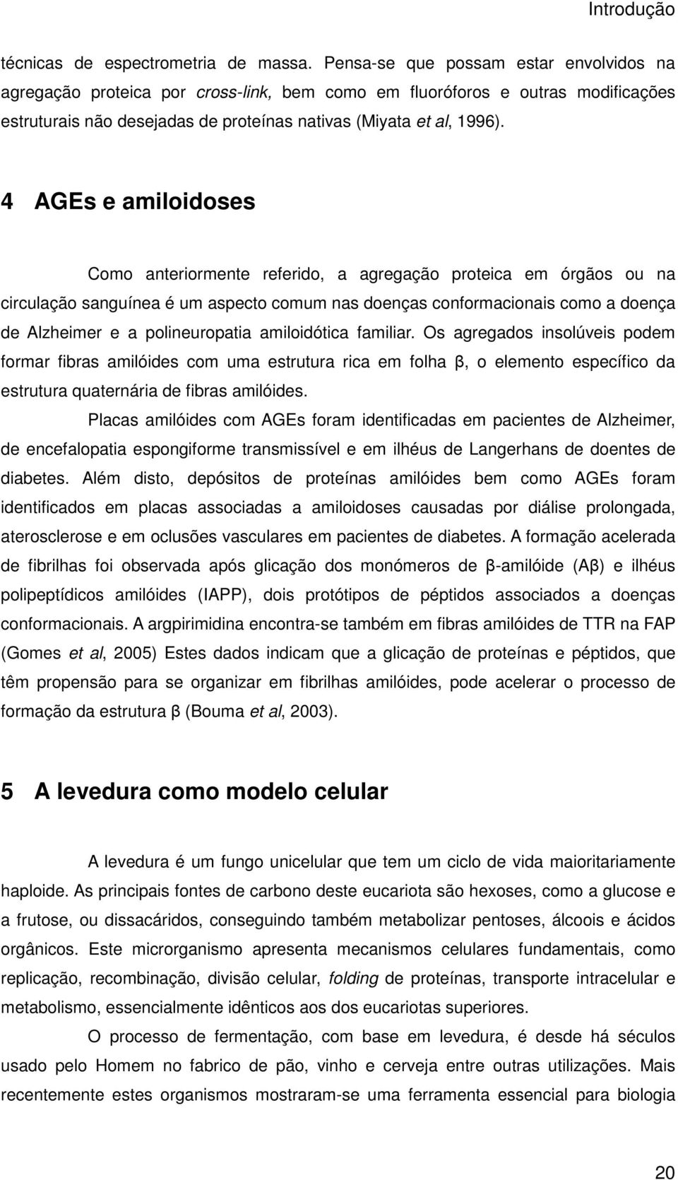 4 AGEs e amiloidoses Como anteriormente referido, a agregação proteica em órgãos ou na circulação sanguínea é um aspecto comum nas doenças conformacionais como a doença de Alzheimer e a