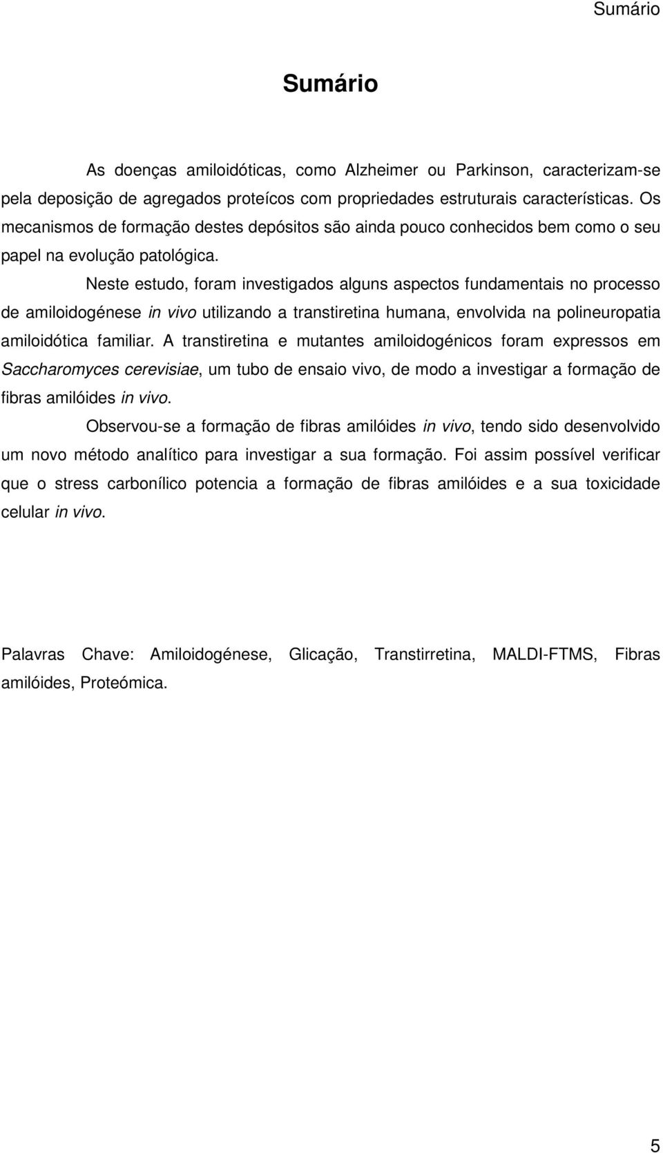 Neste estudo, foram investigados alguns aspectos fundamentais no processo de amiloidogénese in vivo utilizando a transtiretina humana, envolvida na polineuropatia amiloidótica familiar.