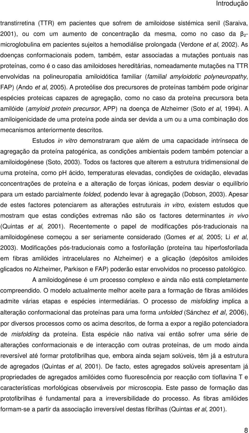 As doenças conformacionais podem, também, estar associadas a mutações pontuais nas proteínas, como é o caso das amiloidoses hereditárias, nomeadamente mutações na TTR envolvidas na polineuropatia