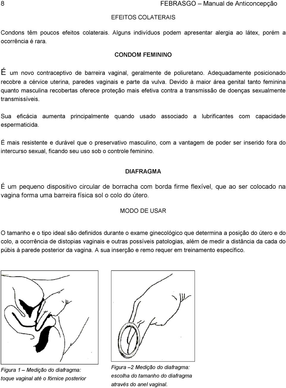 Devido à maior área genital tanto feminina quanto masculina recobertas oferece proteção mais efetiva contra a transmissão de doenças sexualmente transmissíveis.