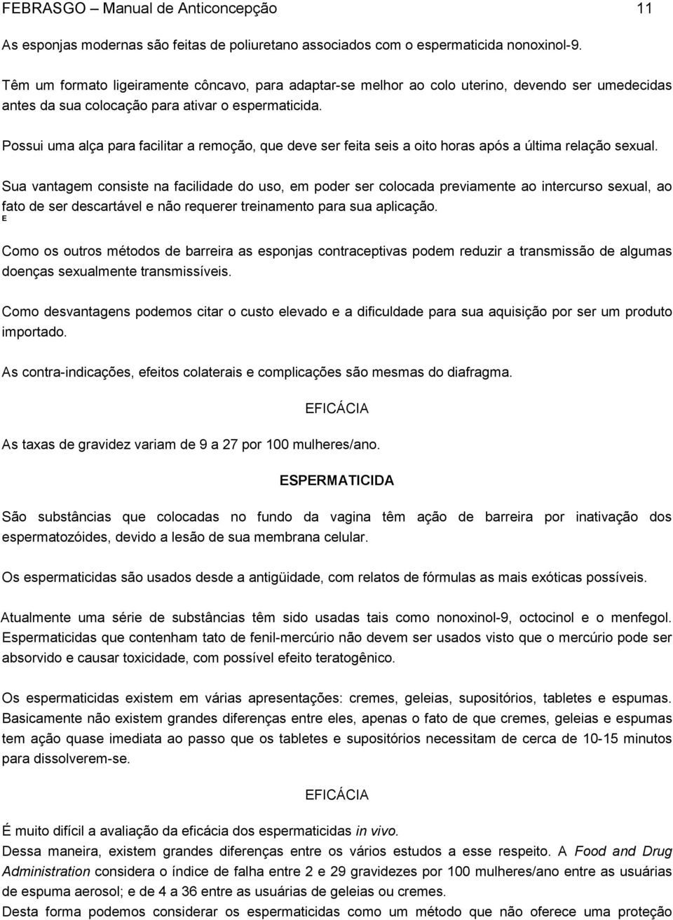 Possui uma alça para facilitar a remoção, que deve ser feita seis a oito horas após a última relação sexual.