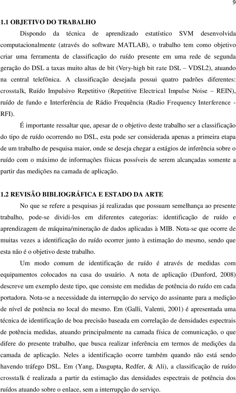 A classificação desejada possui quatro padrões diferentes: crosstalk, Ruído Impulsivo Repetitivo (Repetitive Electrical Impulse Noise REIN), ruído de fundo e Interferência de Rádio Frequência (Radio