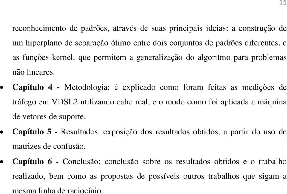 Capítulo 4 - Metodologia: é explicado como foram feitas as medições de tráfego em VDSL2 utilizando cabo real, e o modo como foi aplicada a máquina de vetores de suporte.