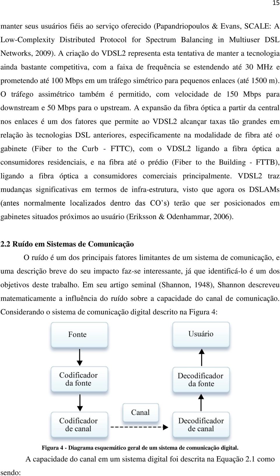 para pequenos enlaces (até 1500 m). O tráfego assimétrico também é permitido, com velocidade de 150 Mbps para downstream e 50 Mbps para o upstream.