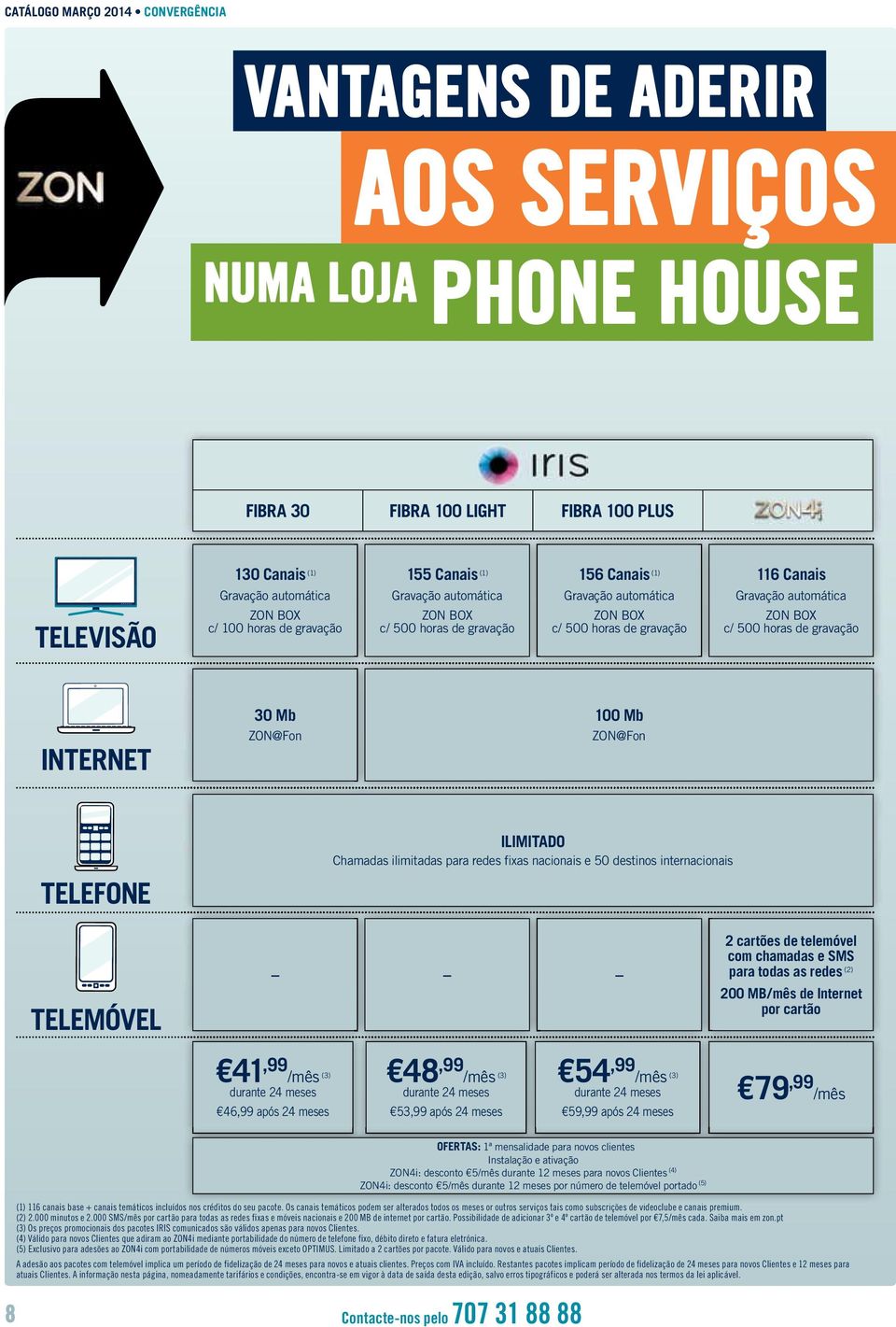 gravação INTERNET 30 Mb ZON@Fon 100 Mb ZON@Fon TELEFONE ILIMITADO Chamadas ilimitadas para redes fixas nacionais e 50 destinos internacionais TELEMÓVEL 2 cartões de telemóvel com chamadas e SMS para