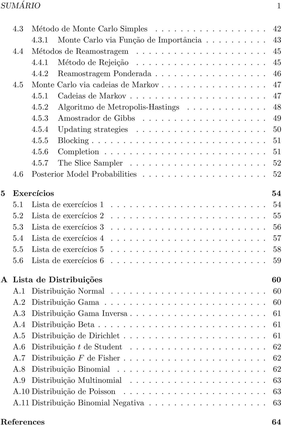 ............ 48 4.5.3 Amostrador de Gibbs.................... 49 4.5.4 Updating strategies..................... 50 4.5.5 Blocking............................ 51 4.5.6 Completion.......................... 51 4.5.7 The Slice Sampler.