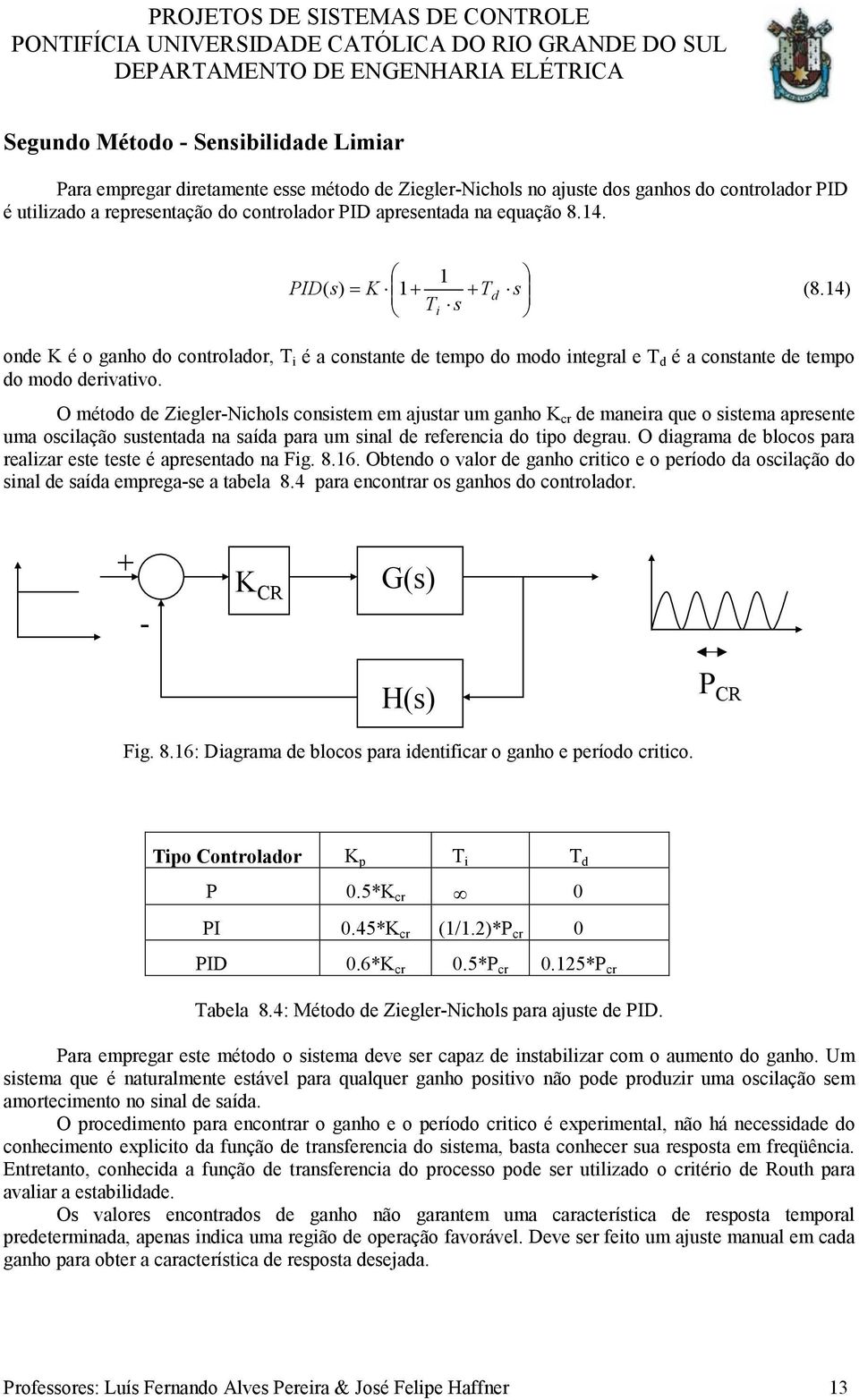 O método de Ziegler-Nichols consistem em ajustar um ganho K cr de maneira que o sistema apresente uma oscilação sustentada na saída para um sinal de referencia do tipo degrau.