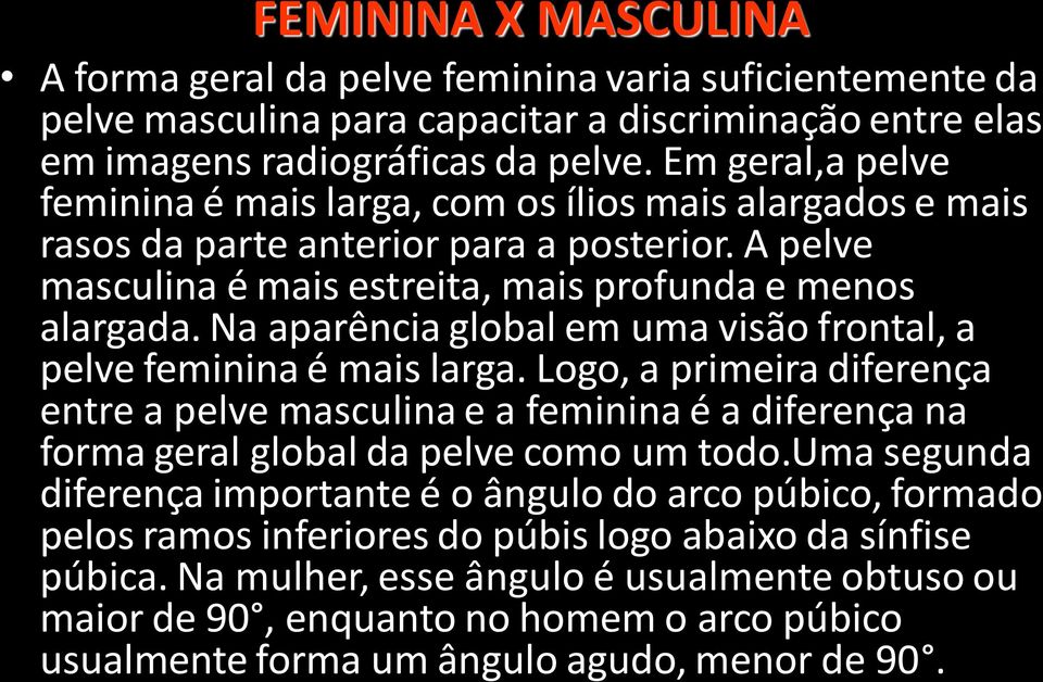 Na aparência global em uma visão frontal, a pelve feminina é mais larga. Logo, a primeira diferença entre a pelve masculina e a feminina é a diferença na forma geral global da pelve como um todo.