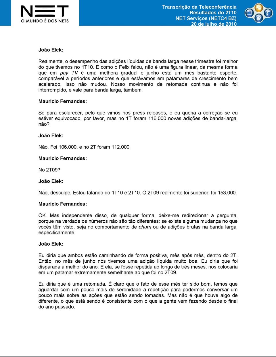 de crescimento bem acelerado. Isso não mudou. Nosso movimento de retomada continua e não foi interrompido, e vale para banda larga, também.