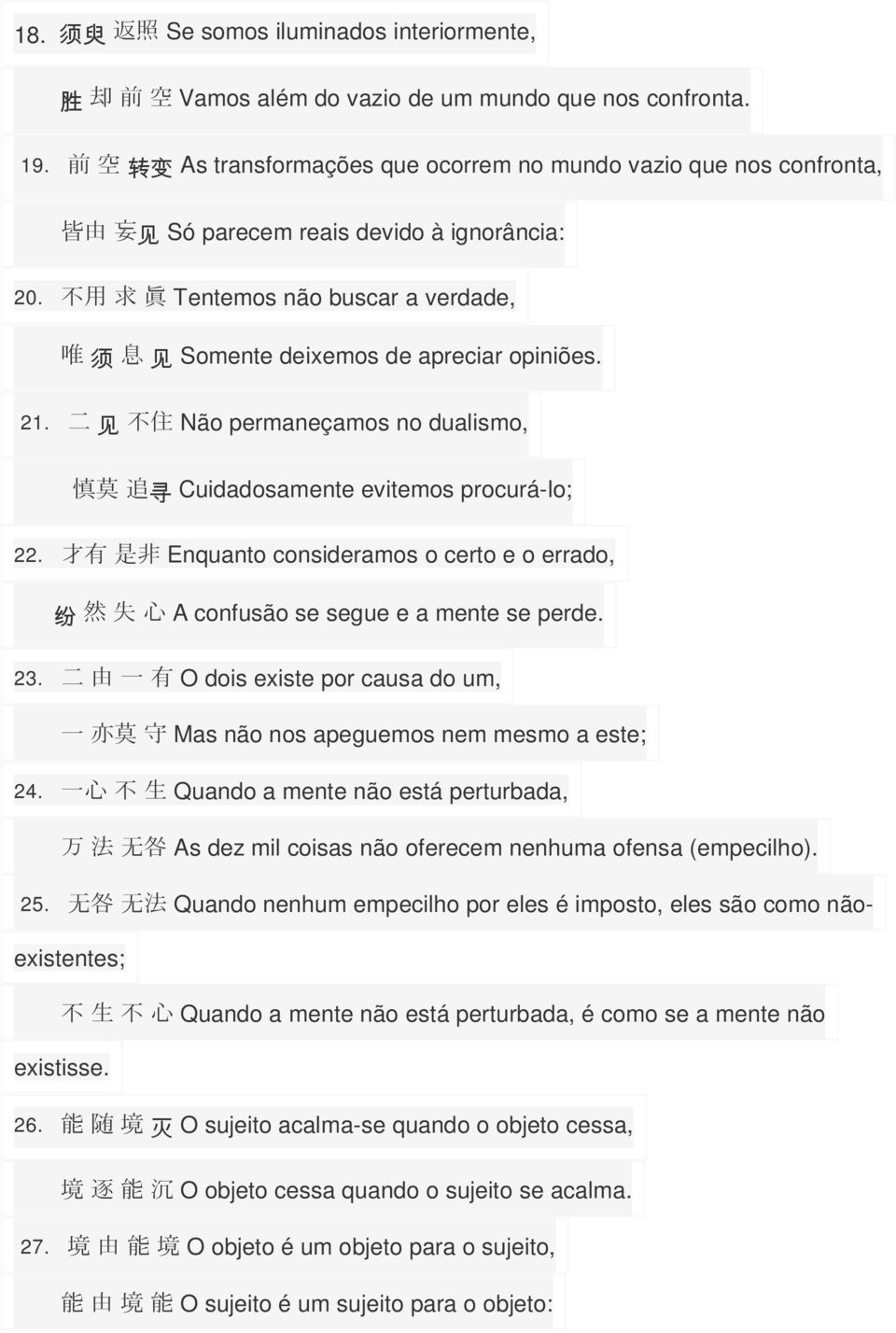 不 用 求 眞 Tentemos não buscar a verdade, 唯 须 息 见 Somente deixemos de apreciar opiniões. 21. 二 见 不 住 Não permaneçamos no dualismo, 慎 莫 追 寻 Cuidadosamente evitemos procurá-lo; 22.