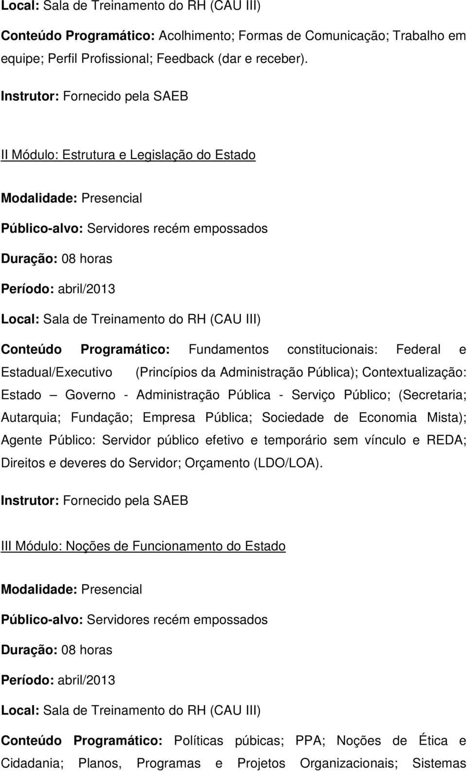 constitucionais: Federal e Estadual/Executivo (Princípios da Administração Pública); Contextualização: Estado Governo - Administração Pública - Serviço Público; (Secretaria; Autarquia; Fundação;