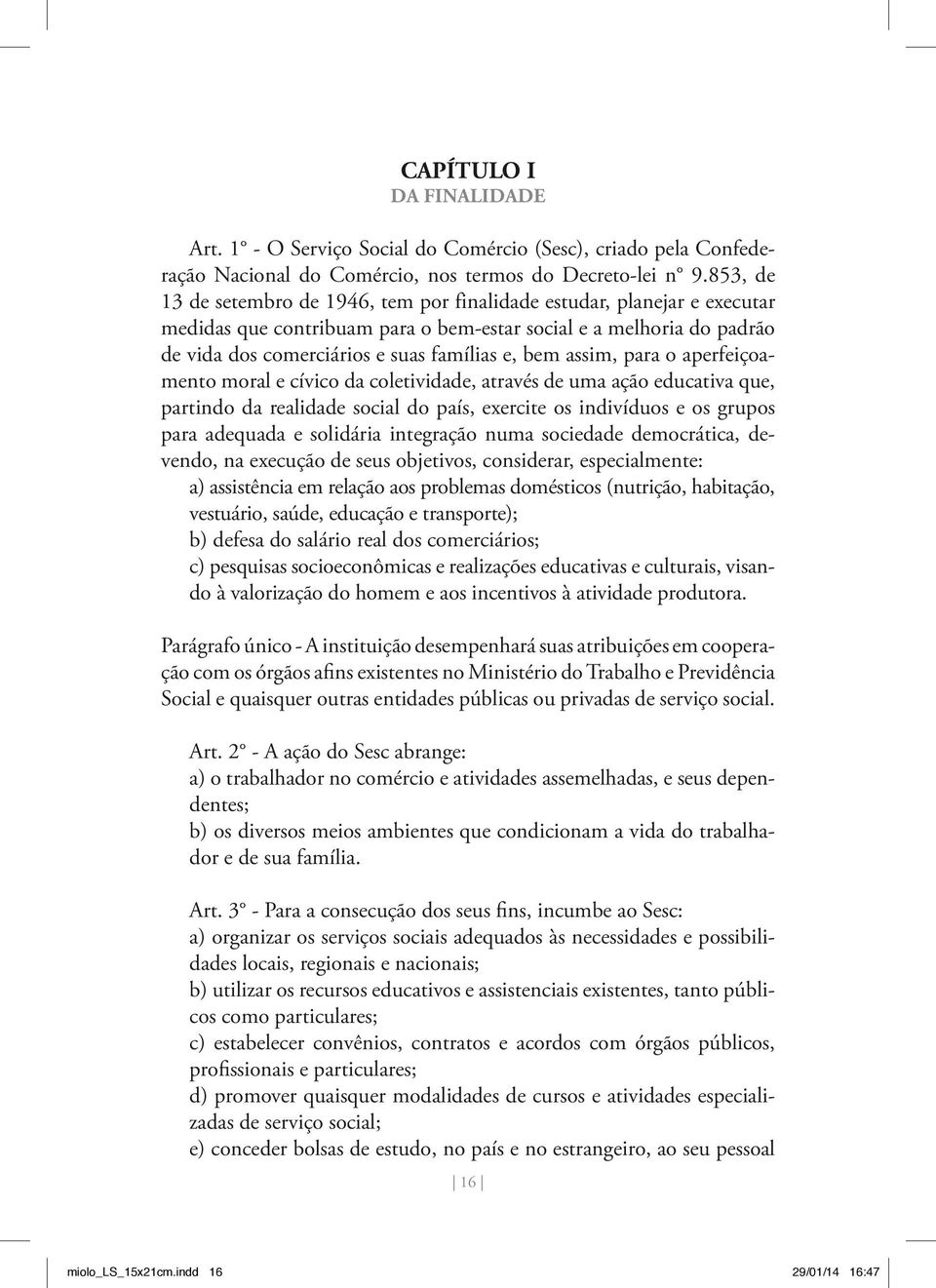 assim, para o aperfeiçoamento moral e cívico da coletividade, através de uma ação educativa que, partindo da realidade social do país, exercite os indivíduos e os grupos para adequada e solidária