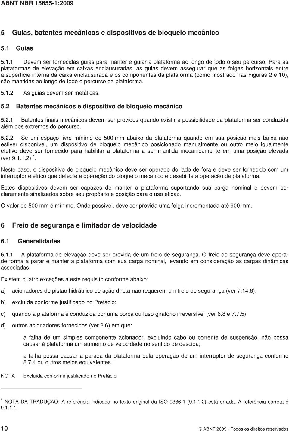 mostrado nas Figuras 2 e 10), são mantidas ao longo de todo o percurso da plataforma. 5.1.2 As guias devem ser metálicas. 5.2 Batentes mecânicos e dispositivo de bloqueio mecânico 5.2.1 Batentes finais mecânicos devem ser providos quando existir a possibilidade da plataforma ser conduzida além dos extremos do percurso.