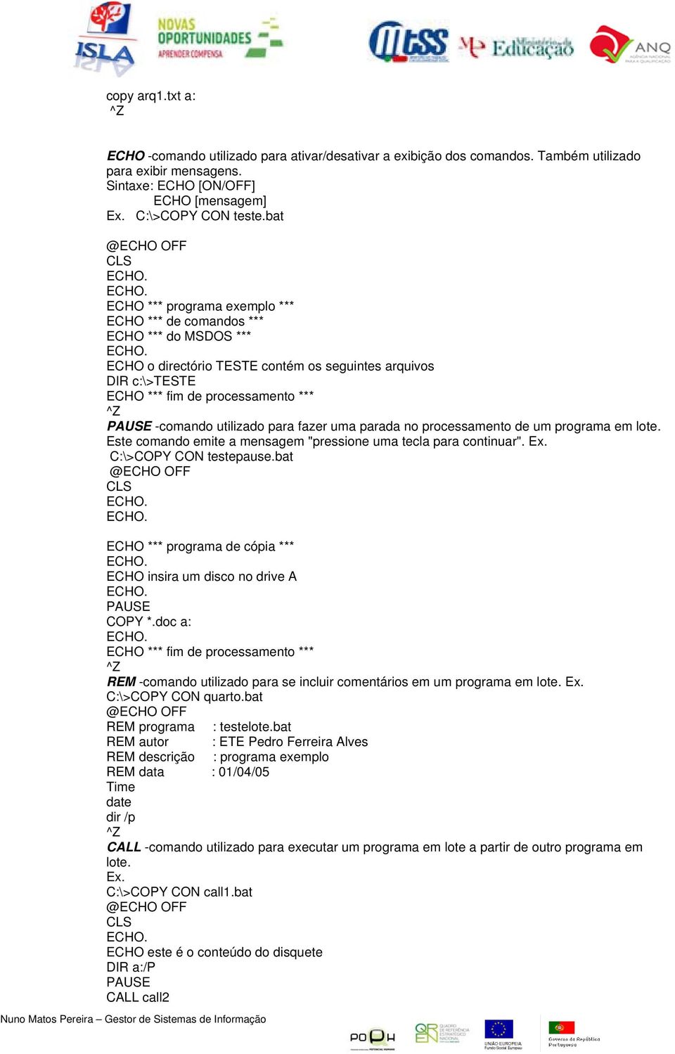ECHO o directório TESTE contém os seguintes arquivos DIR c:\>teste ECHO *** fim de processamento *** ^Z PAUSE -comando utilizado para fazer uma parada no processamento de um programa em lote.