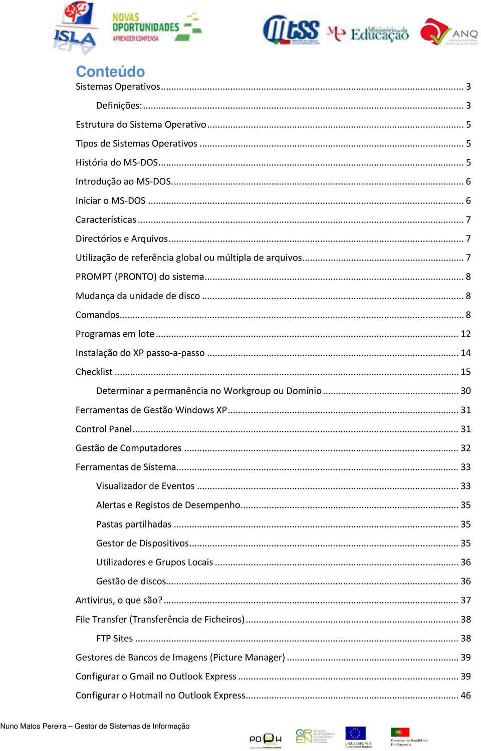 .. 8 Programas em lote... 12 Instalação do XP passo a passo... 14 Checklist... 15 Determinar a permanência no Workgroup ou Domínio... 30 Ferramentas de Gestão Windows XP... 31 Control Panel.