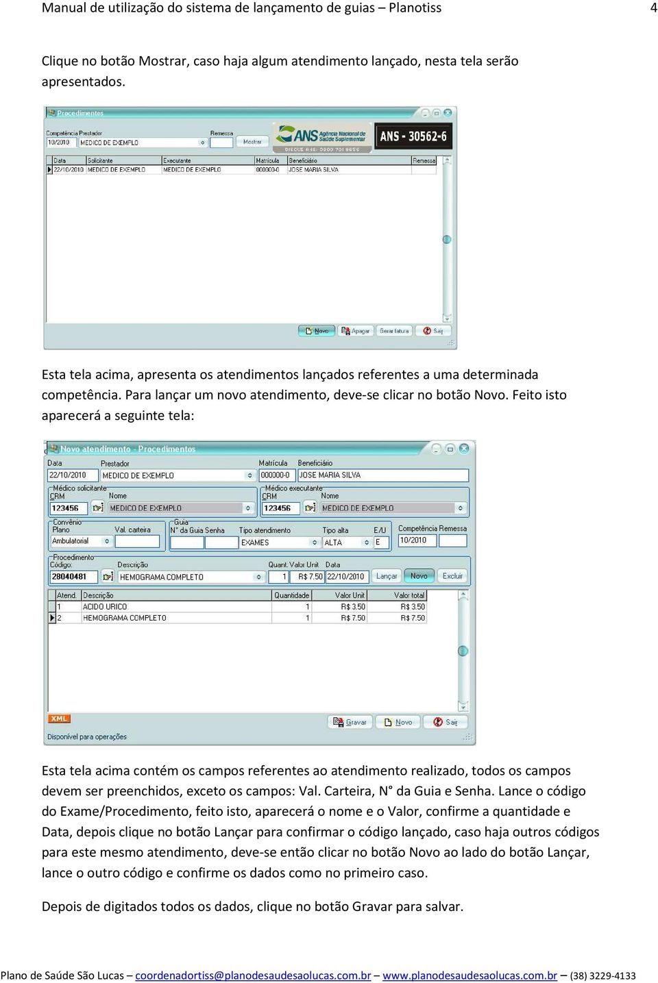 Feito isto aparecerá a seguinte tela: Esta tela acima contém os campos referentes ao atendimento realizado, todos os campos devem ser preenchidos, exceto os campos: Val. Carteira, N da Guia e Senha.