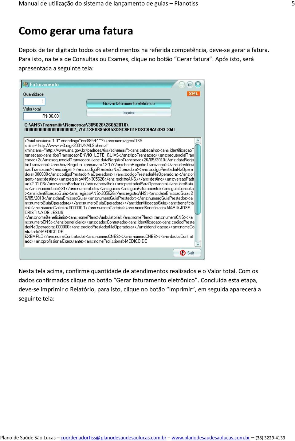 Após isto, será apresentada a seguinte tela: Nesta tela acima, confirme quantidade de atendimentos realizados e o Valor total.