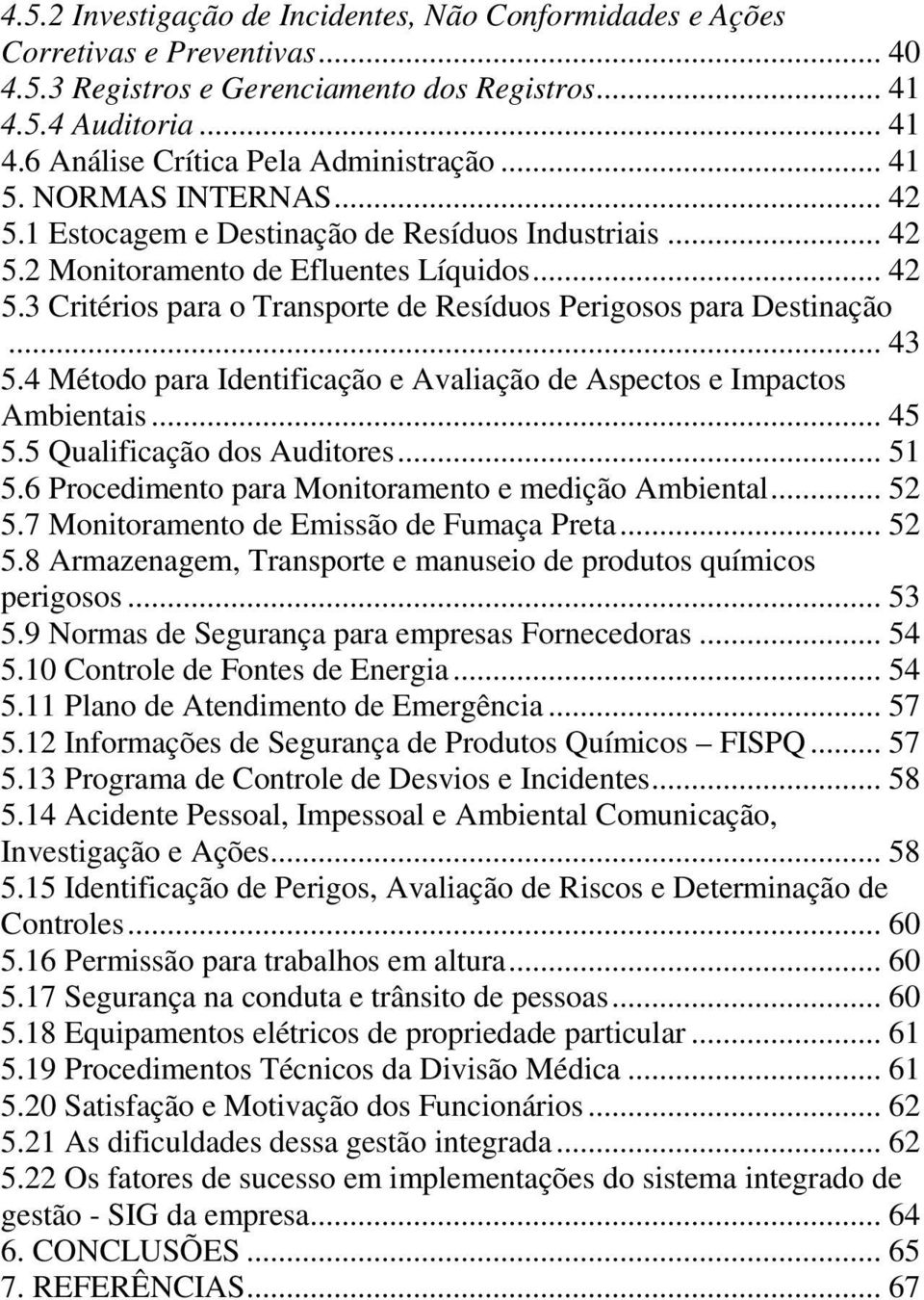 .. 43 5.4 Método para Identificação e Avaliação de Aspectos e Impactos Ambientais... 45 5.5 Qualificação dos Auditores... 51 5.6 Procedimento para Monitoramento e medição Ambiental... 52 5.