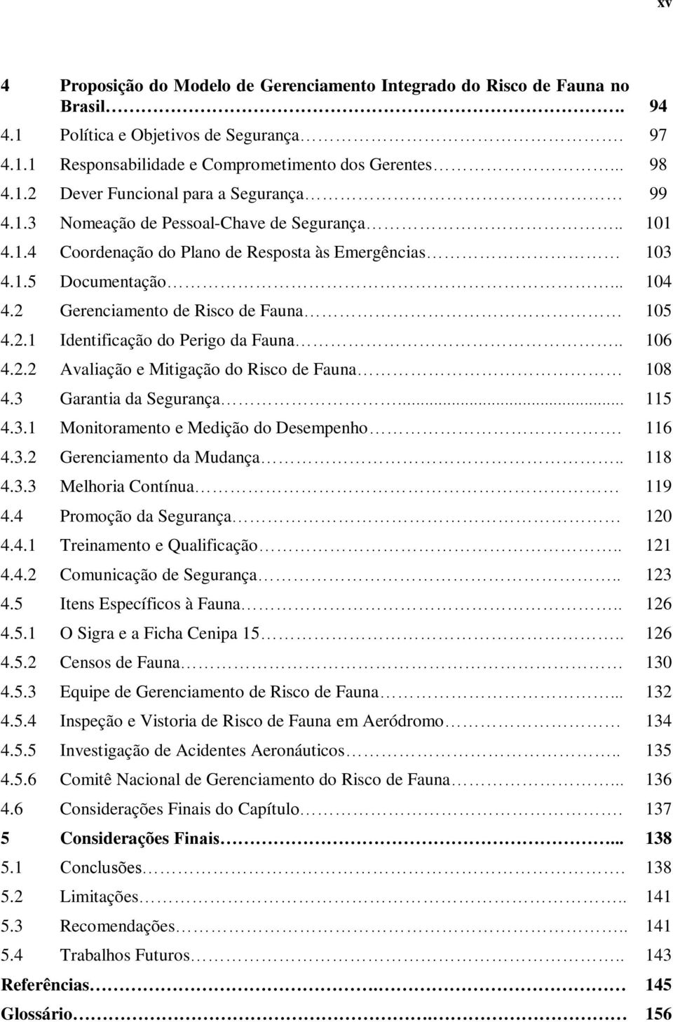 . 106 4.2.2 Avaliação e Mitigação do Risco de Fauna 108 4.3 Garantia da Segurança... 115 4.3.1 Monitoramento e Medição do Desempenho. 116 4.3.2 Gerenciamento da Mudança.. 118 4.3.3 Melhoria Contínua 119 4.