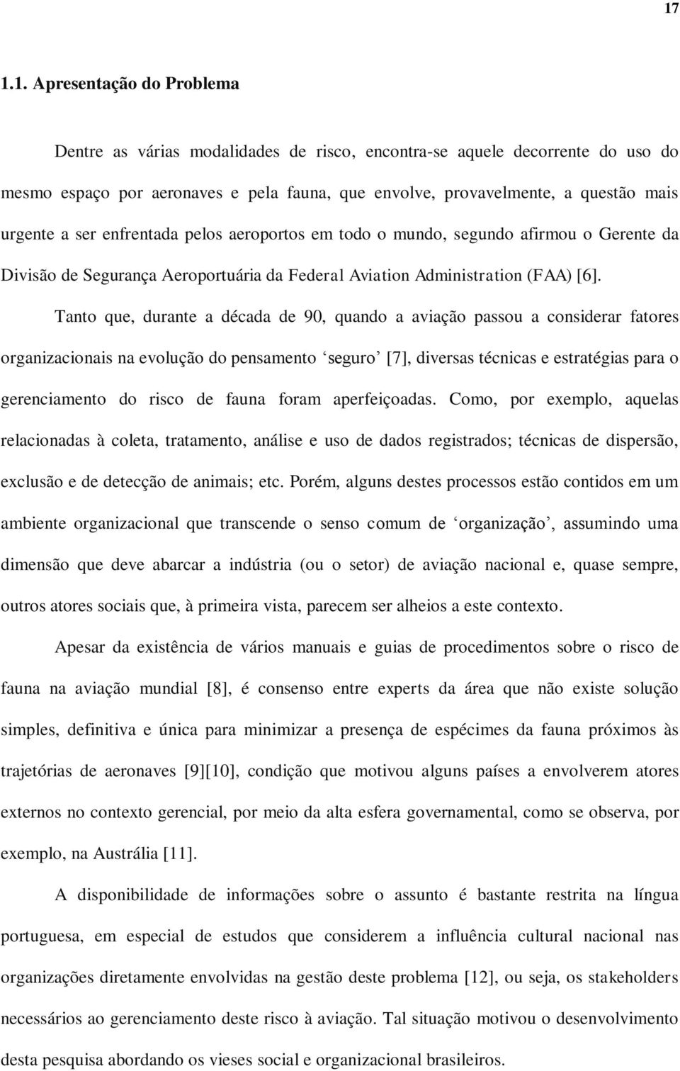 Tanto que, durante a década de 90, quando a aviação passou a considerar fatores organizacionais na evolução do pensamento seguro [7], diversas técnicas e estratégias para o gerenciamento do risco de