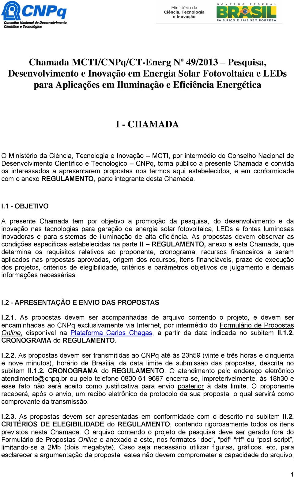 propostas nos termos aqui estabelecidos, e em conformidade com o anexo REGULAMENTO, parte integrante desta Chamada. I.