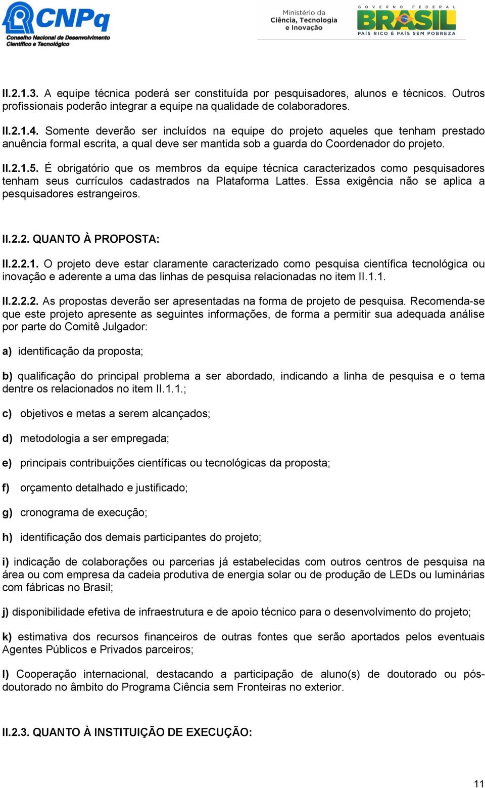 É obrigatório que os membros da equipe técnica caracterizados como pesquisadores tenham seus currículos cadastrados na Plataforma Lattes. Essa exigência não se aplica a pesquisadores estrangeiros. II.