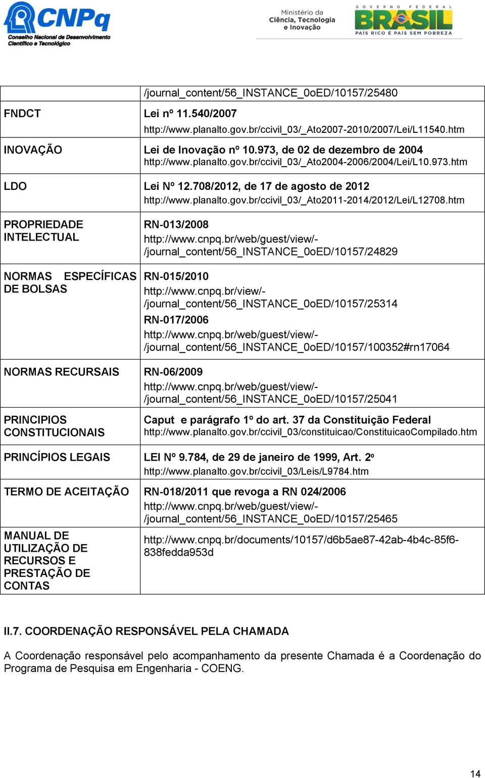 htm PROPRIEDADE INTELECTUAL NORMAS ESPECÍFICAS DE BOLSAS NORMAS RECURSAIS PRINCIPIOS CONSTITUCIONAIS RN-013/2008 http://www.cnpq.