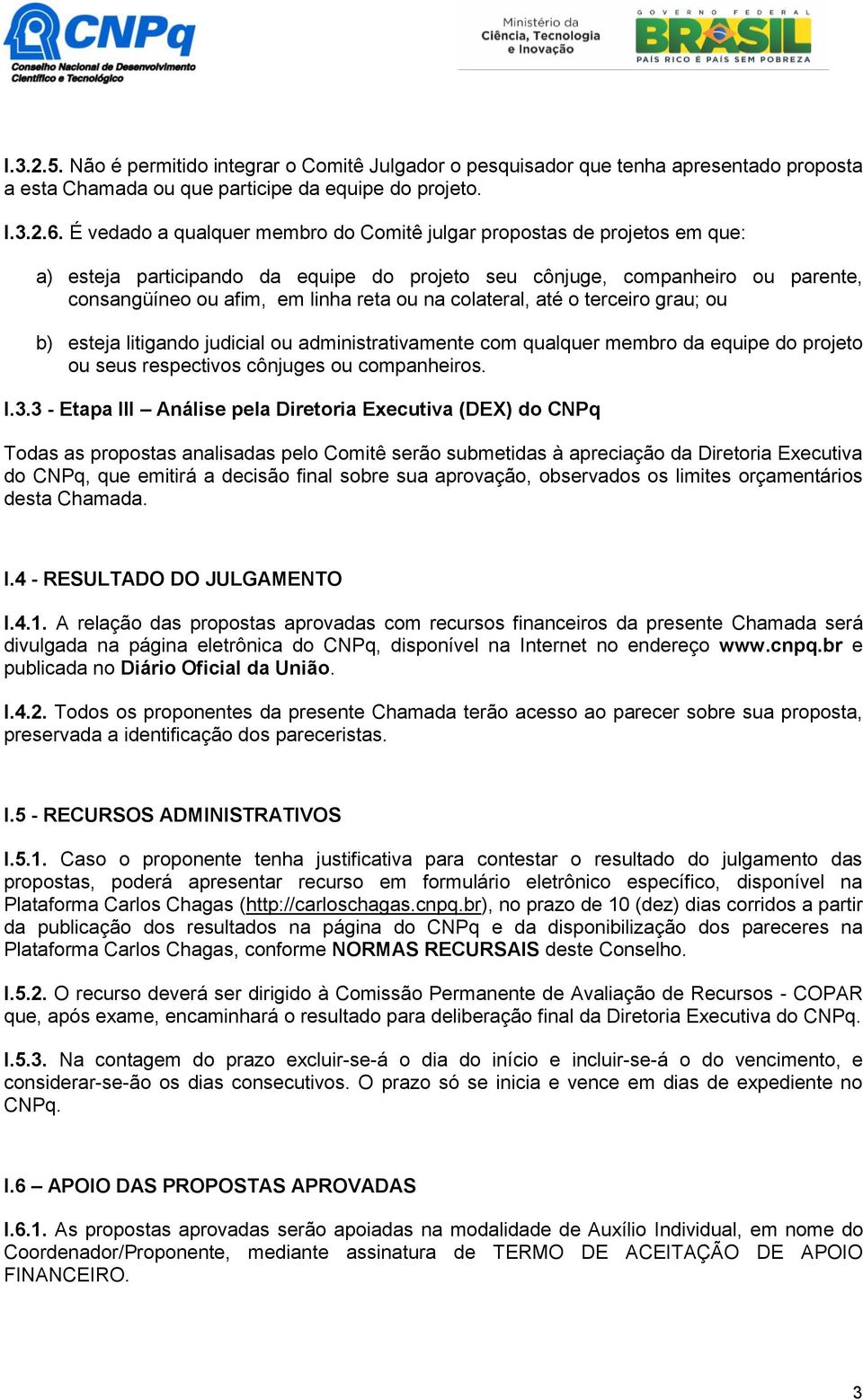 colateral, até o terceiro grau; ou b) esteja litigando judicial ou administrativamente com qualquer membro da equipe do projeto ou seus respectivos cônjuges ou companheiros. I.3.