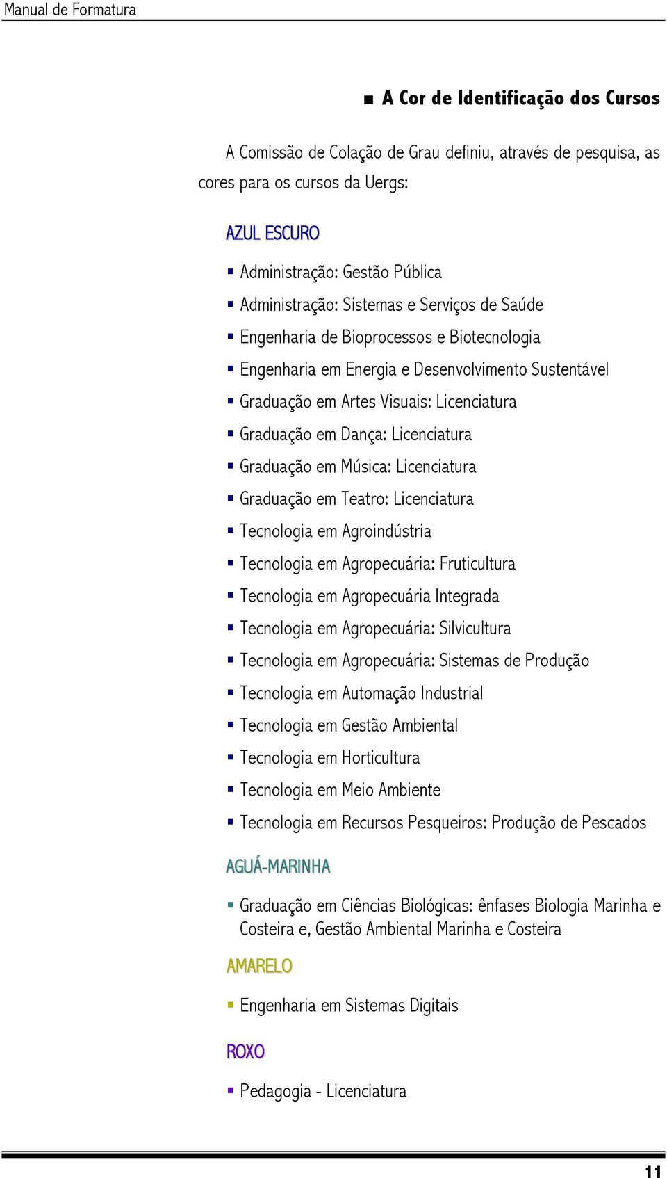 Música: Licenciatura Graduação em Teatro: Licenciatura Tecnologia em Agroindústria Tecnologia em Agropecuária: Fruticultura Tecnologia em Agropecuária Integrada Tecnologia em Agropecuária: