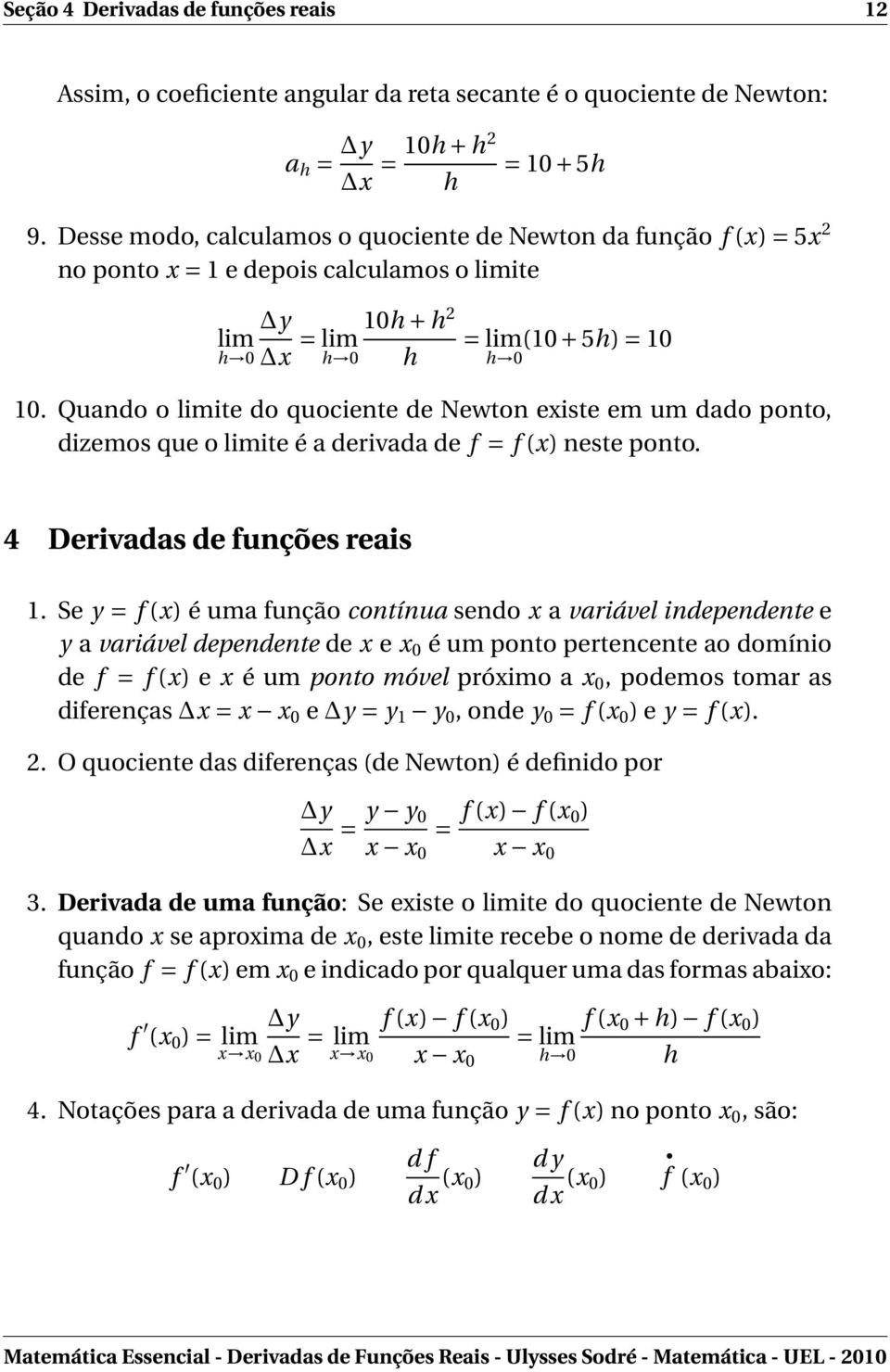 Quando o limite do quociente de Newton existe em um dado ponto, dizemos que o limite é a derivada de f = f (x) neste ponto. 4 Derivadas de funções reais 1.