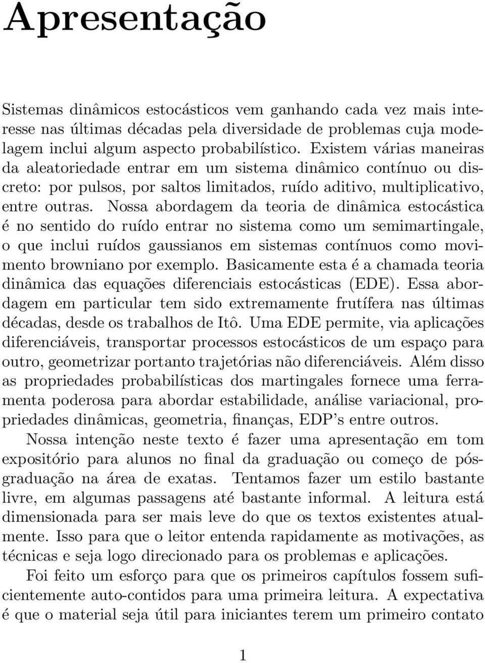 Nossa abordagem da teoria de dinâmica estocástica é no sentido do ruído entrar no sistema como um semimartingale, o que inclui ruídos gaussianos em sistemas contínuos como movimento browniano por