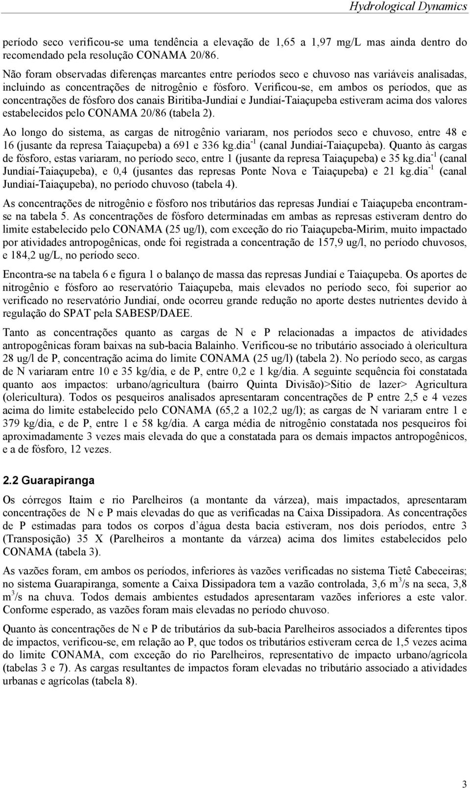 Verificou-se, em ambos os períodos, que as concentrações de fósforo dos canais Biritiba-Jundiaí e Jundiaí-Taiaçupeba estiveram acima dos valores estabelecidos pelo CONAMA 20/86 (tabela 2).