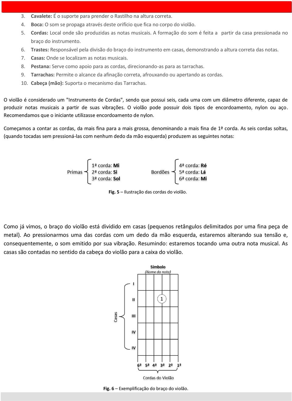 Trastes: Responsável pela divisão do braço do instrumento em casas, demonstrando a altura correta das notas. 7. Casas: Onde se localizam as notas musicais. 8.