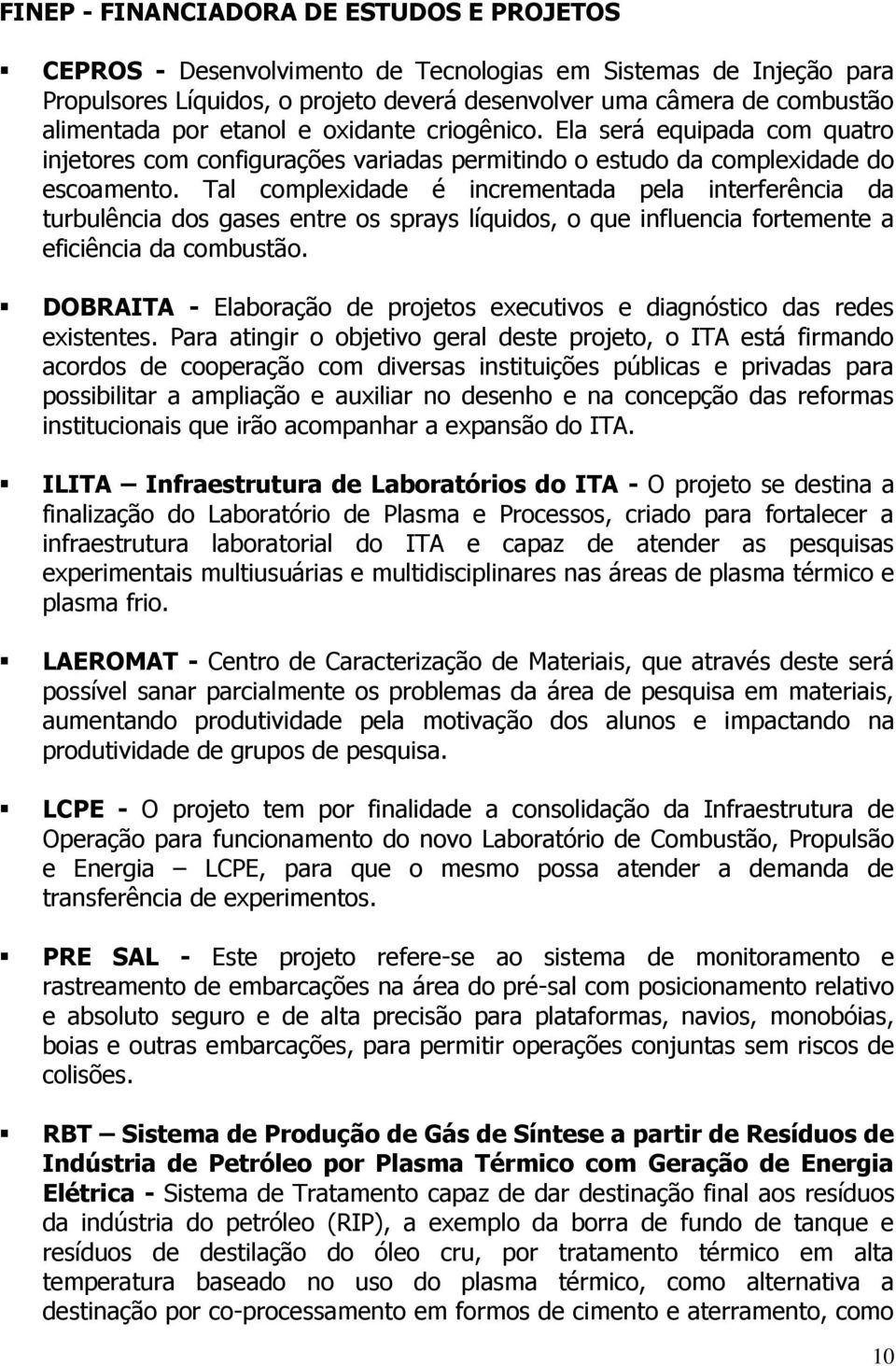 Tal complexidade é incrementada pela interferência da turbulência dos gases entre os sprays líquidos, o que influencia fortemente a eficiência da combustão.