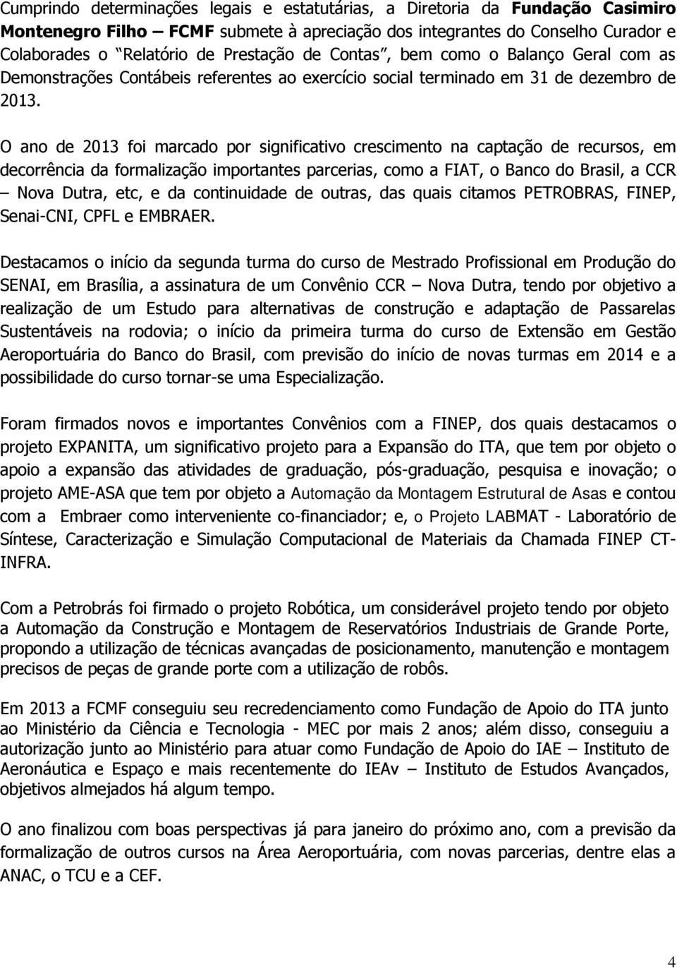 O ano de 2013 foi marcado por significativo crescimento na captação de recursos, em decorrência da formalização importantes parcerias, como a FIAT, o Banco do Brasil, a CCR Nova Dutra, etc, e da