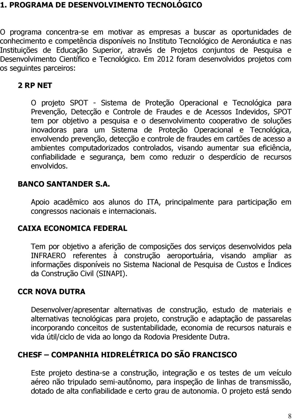 Em 2012 foram desenvolvidos projetos com os seguintes parceiros: 2 RP NET O projeto SPOT - Sistema de Proteção Operacional e Tecnológica para Prevenção, Detecção e Controle de Fraudes e de Acessos