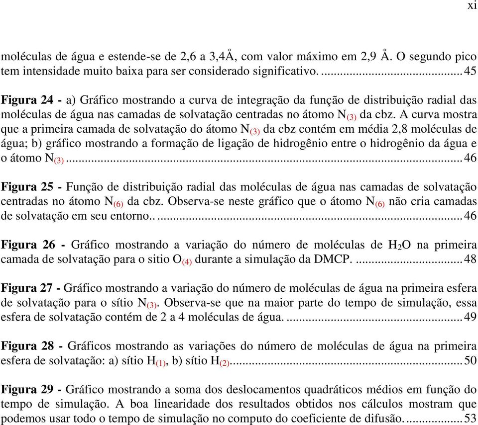 A curva mostra que a primeira camada de solvatação do átomo N (3) da cbz contém em média 2,8 moléculas de água; b) gráfico mostrando a formação de ligação de hidrogênio entre o hidrogênio da água e o