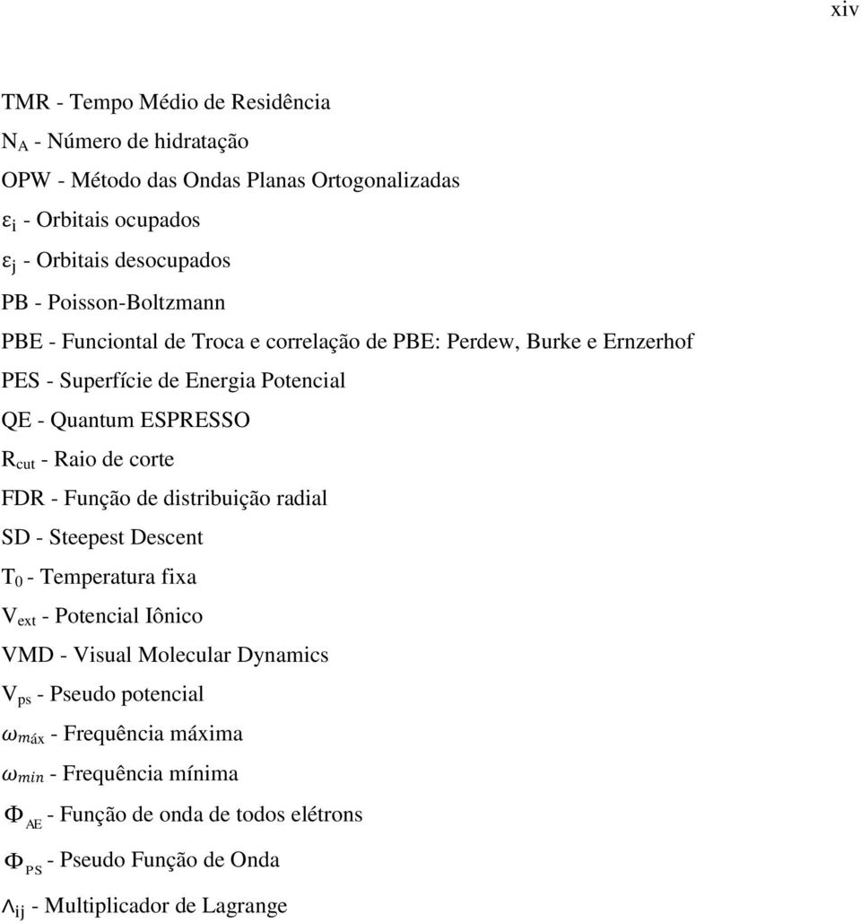 - Raio de corte FDR - Função de distribuição radial SD - Steepest Descent T 0 - Temperatura fixa V ext - Potencial Iônico VMD - Visual Molecular Dynamics V