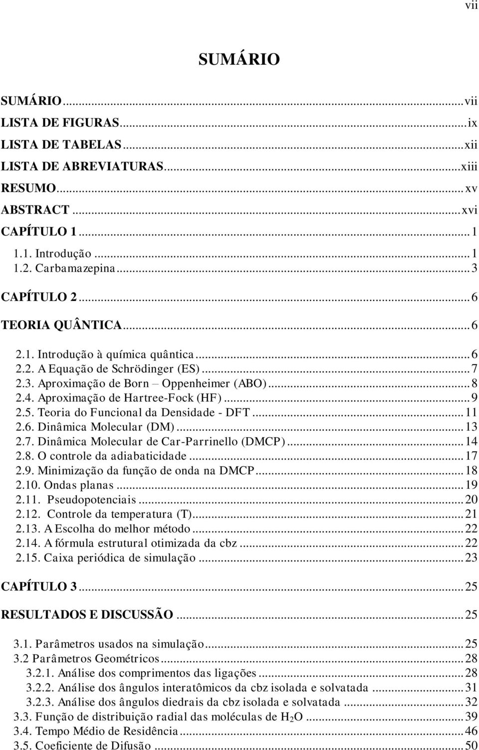 Aproximação de Hartree-Fock (HF)... 9 2.5. Teoria do Funcional da Densidade - DFT... 11 2.6. Dinâmica Molecular (DM)... 13 2.7. Dinâmica Molecular de Car-Parrinello (DMCP)... 14 2.8.