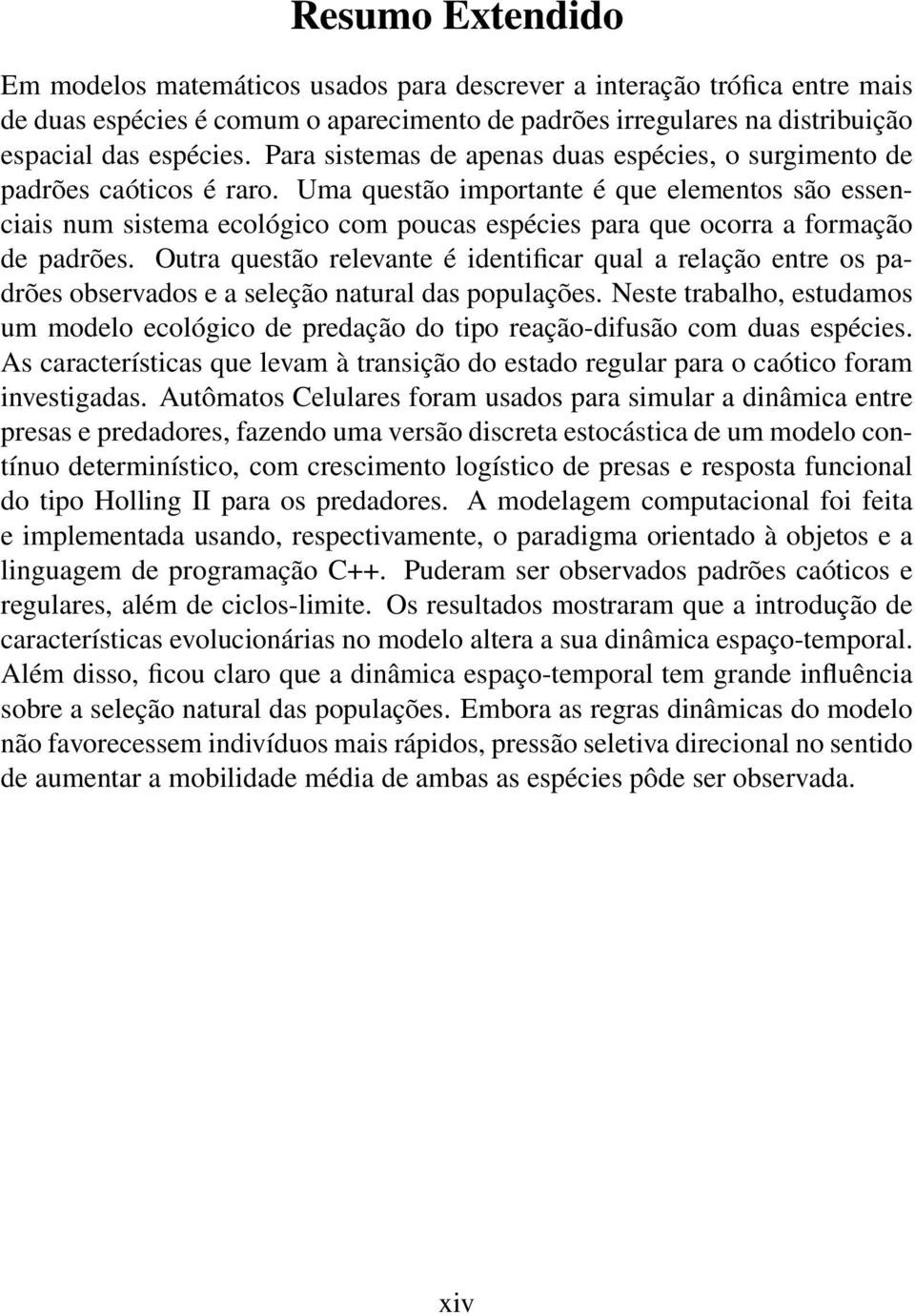 Uma questão importante é que elementos são essenciais num sistema ecológico com poucas espécies para que ocorra a formação de padrões.